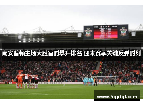 南安普顿主场大胜暂时攀升排名 迎来赛季关键反弹时刻