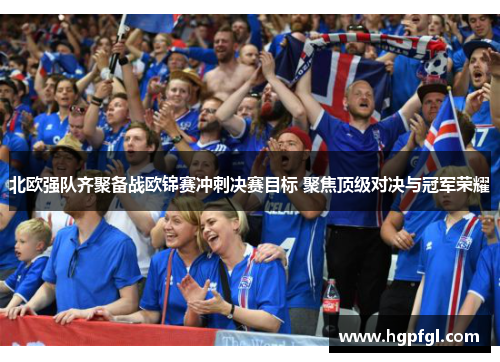 北欧强队齐聚备战欧锦赛冲刺决赛目标 聚焦顶级对决与冠军荣耀
