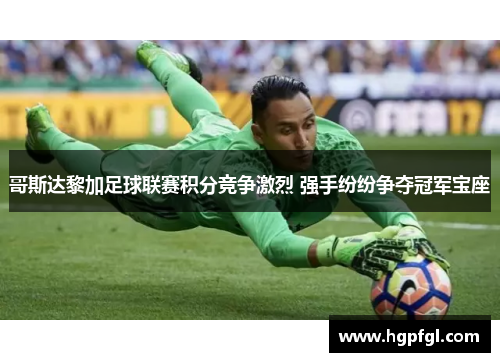 哥斯达黎加足球联赛积分竞争激烈 强手纷纷争夺冠军宝座
