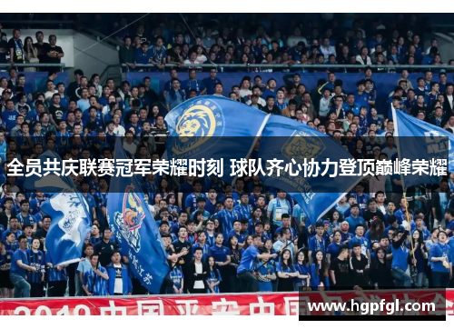 全员共庆联赛冠军荣耀时刻 球队齐心协力登顶巅峰荣耀