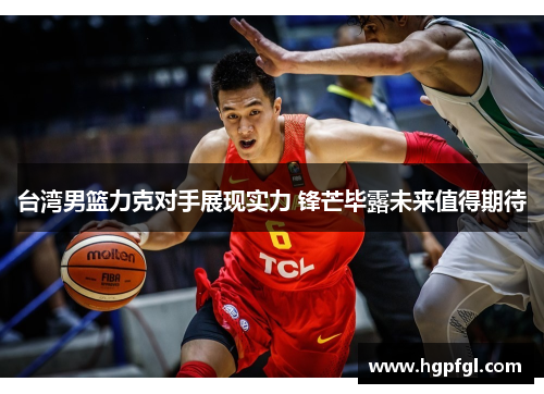 台湾男篮力克对手展现实力 锋芒毕露未来值得期待