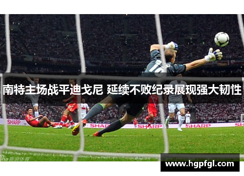 南特主场战平迪戈尼 延续不败纪录展现强大韧性